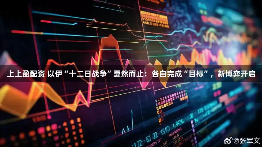 上上盈配资 以伊“十二日战争”戛然而止：各自完成“目标”，新博弈开启