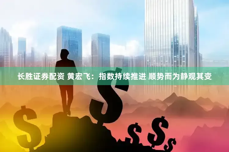 长胜证券配资 黄宏飞：指数持续推进 顺势而为静观其变