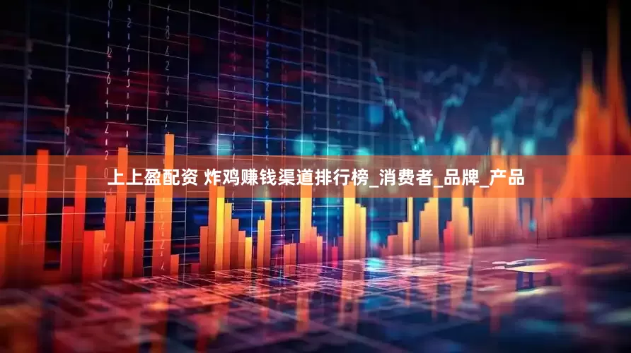 上上盈配资 炸鸡赚钱渠道排行榜_消费者_品牌_产品
