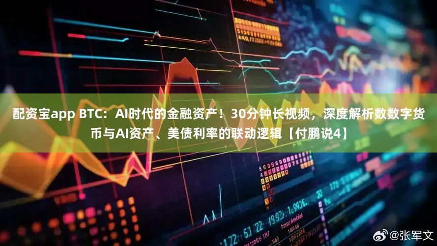 配资宝app BTC：AI时代的金融资产！30分钟长视频，深度解析数数字货币与AI资产、美债利率的联动逻辑【付鹏说4】
