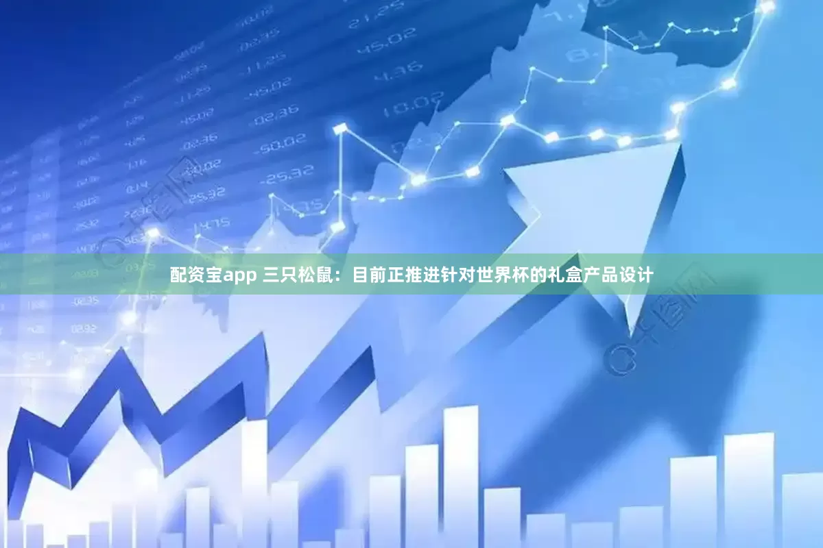 配资宝app 三只松鼠：目前正推进针对世界杯的礼盒产品设计